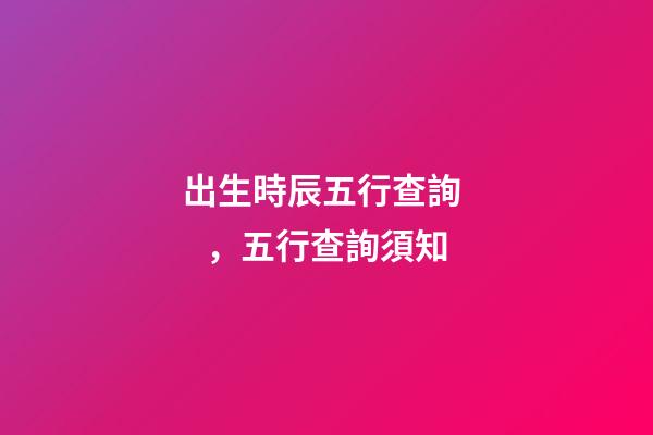 出生時辰五行查詢，五行查詢須知